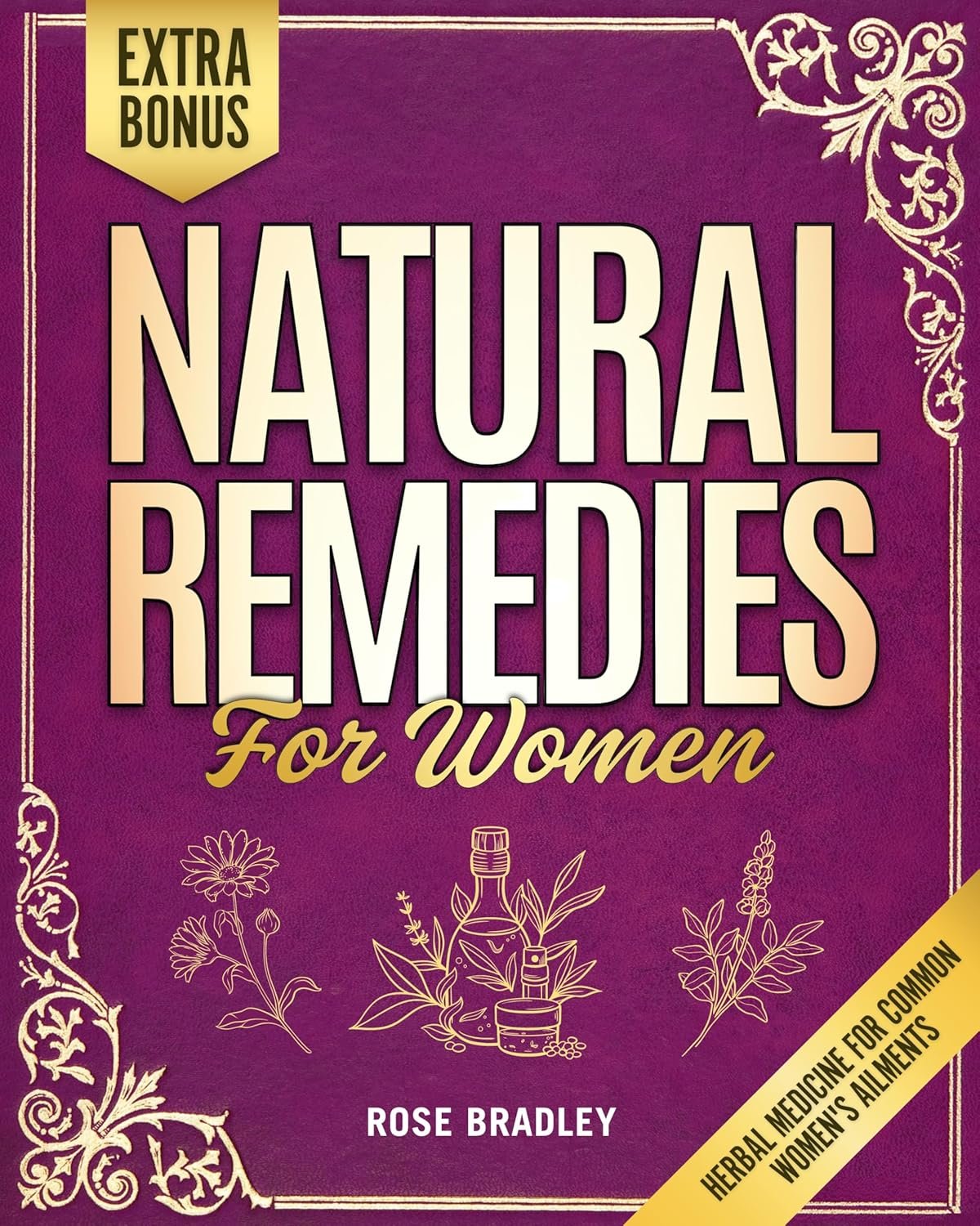 Natural Remedies for Women: The Complete A-Z Guide to Craft Tailor-Made Herbal Solutions for Women’s Unique Needs and Enhance Daily Wellbeing through Herbal Medicine